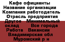 Кафе официанты › Название организации ­ Компания-работодатель › Отрасль предприятия ­ Другое › Минимальный оклад ­ 1 - Все города Работа » Вакансии   . Владимирская обл.,Муромский р-н